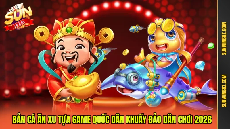 Bắn Cá Ăn Xu Tựa Game Quốc Dân Khuấy Đảo Dân Chơi 2026