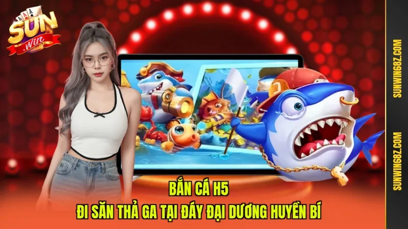 Bắn Cá H5 - Đi Săn Thả Ga Tại Đáy Đại Dương Huyền Bí