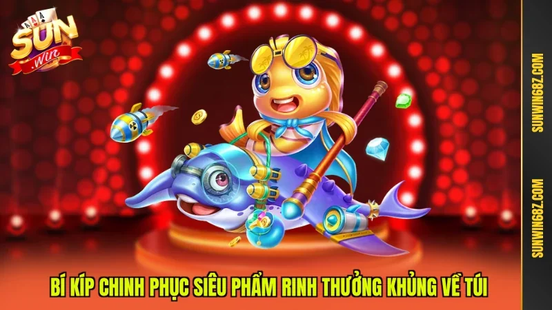 Bí kíp chinh phục siêu phẩm rinh thưởng khủng về túi