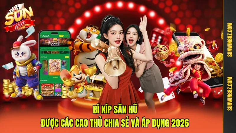 Bí Kíp Săn Hũ Được Các Cao Thủ Chia Sẻ Và Áp Dụng 2026