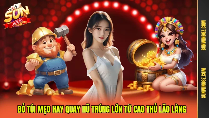 Bỏ túi mẹo hay quay hũ trúng lớn từ cao thủ lão làng