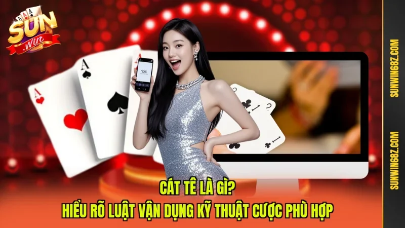 Cát Tê Là Gì? Hiểu Rõ Luật Vận Dụng Kỹ Thuật Cược Phù Hợp