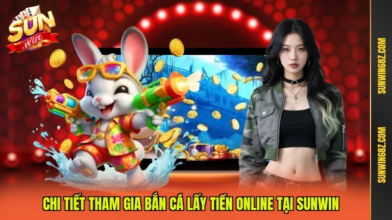 Chi tiết tham gia bắn cá lấy tiền online tại Sunwin