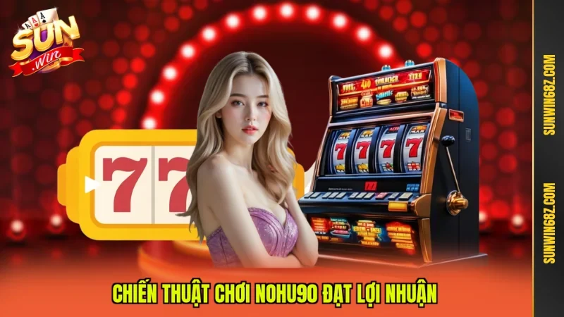Chiến thuật chơi Nohu90 đạt lợi nhuận