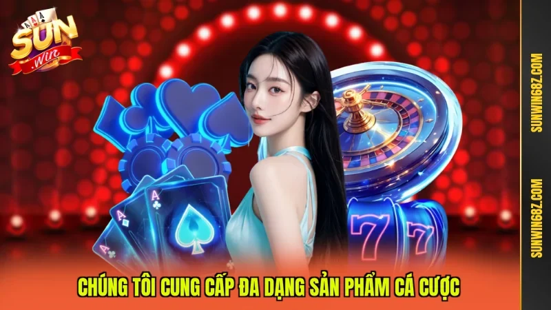 Chúng tôi cung cấp đa dạng sản phẩm cá cược