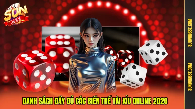 Danh sách đầy đủ các biến thể tài xỉu online 2026