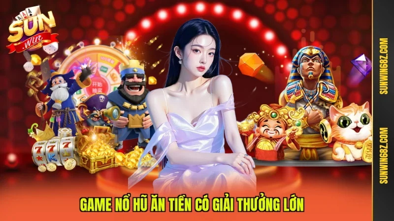 Game nổ hũ ăn tiền có giải thưởng lớn