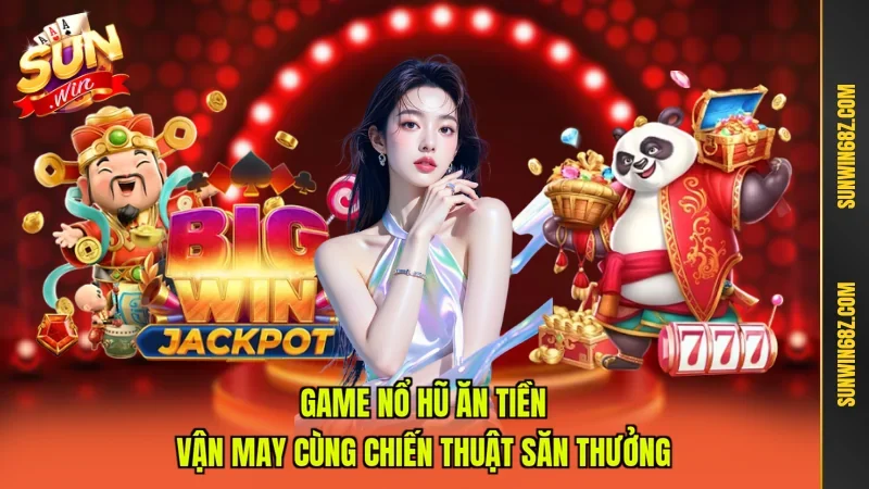 Game Nổ Hũ Ăn Tiền - Vận May Cùng Chiến Thuật Săn Thưởng