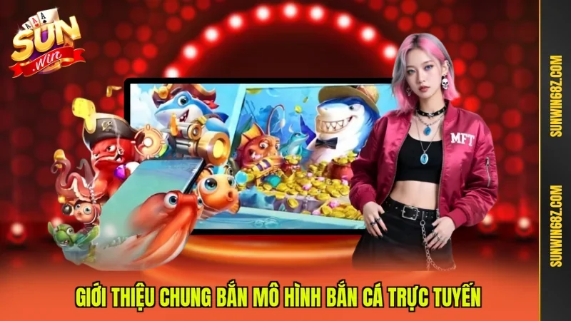 Giới thiệu chung bắn mô hình bắn cá trực tuyến