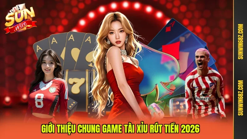 Giới thiệu chung game tài xỉu rút tiền 2026