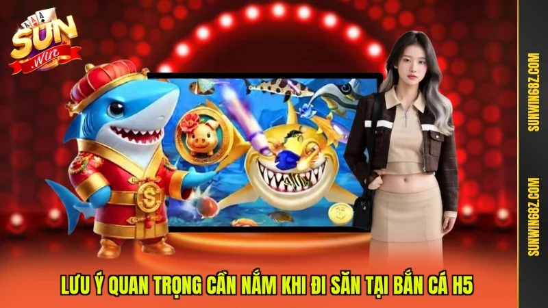 Lưu ý quan trọng cần nắm khi đi săn tại Bắn cá H5