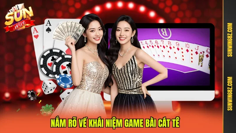 Nắm rõ về khái niệm game bài Cát Tê
