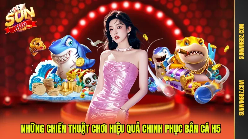 Những chiến thuật chơi hiệu quả chinh phục Bắn cá H5