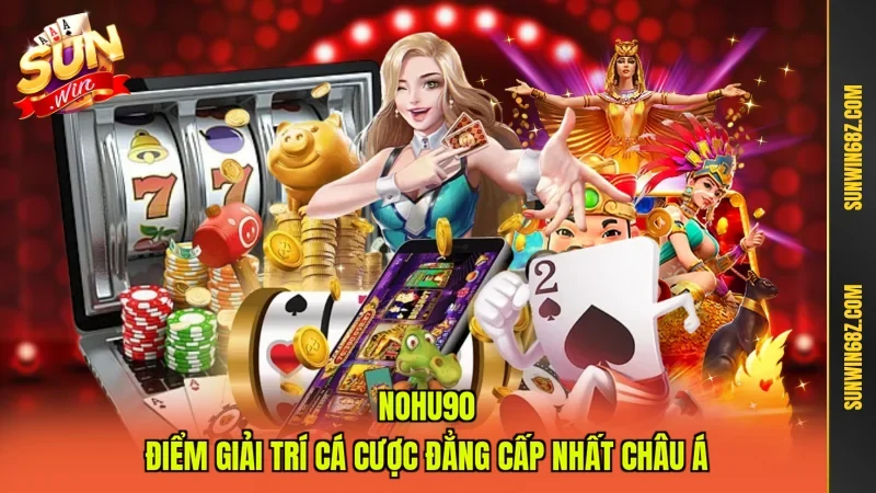 Nohu90 - Điểm Giải Trí Cá Cược Đẳng Cấp Nhất Châu Á