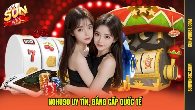 Nohu90 uy tín, đẳng cấp quốc tế
