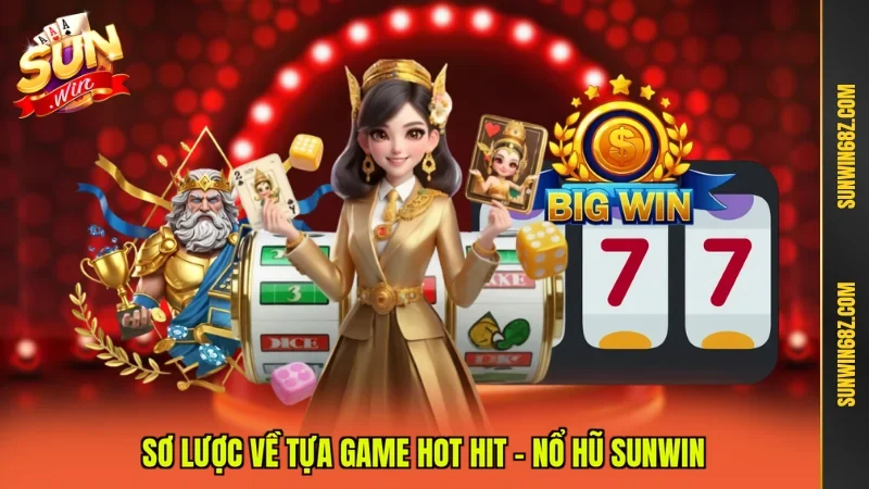 Sơ lược về tựa game hot hit - nổ hũ Sunwin