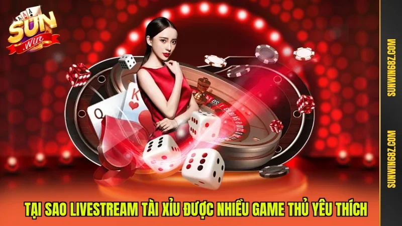 Tại sao Livestream Tài Xỉu được nhiều game thủ yêu thích