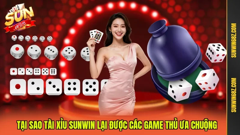 Tại sao Tài xỉu Sunwin lại được các game thủ ưa chuộng