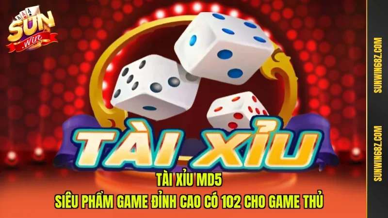 Tài Xỉu MD5 - Siêu Phẩm Game Đỉnh Cao Có 102 Cho Game Thủ