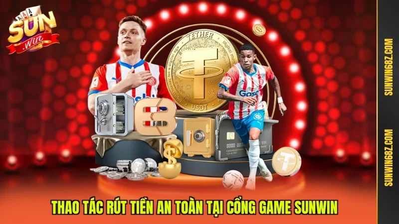 Thao tác rút tiền an toàn tại cổng game Sunwin