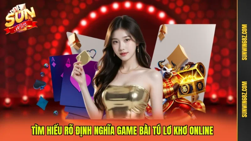 Tìm hiểu rõ định nghĩa game bài Tú Lơ Khơ online