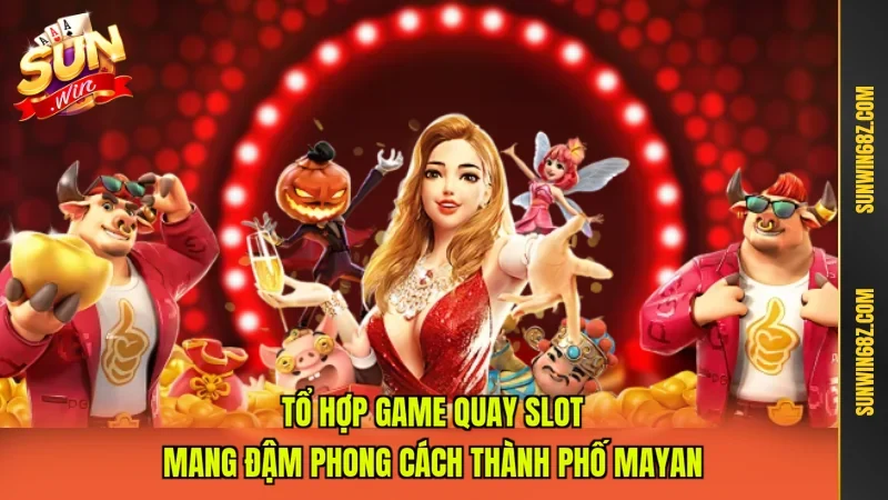 Tổ hợp game quay slot mang đậm phong cách thành phố Mayan