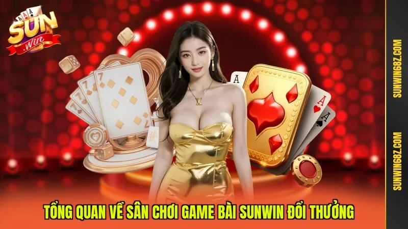 Tổng quan về sân chơi game bài Sunwin đổi thưởng